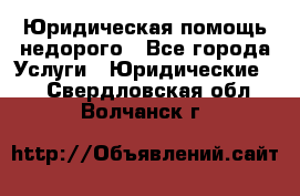 Юридическая помощь недорого - Все города Услуги » Юридические   . Свердловская обл.,Волчанск г.